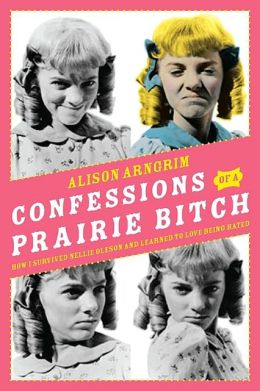 Confessions of a Prairie Bitch: How I Survived Nellie Oleson and Learned to Love Being Hated