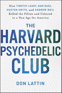 The Harvard Psychedelic Club: How Timothy Leary, Ram Dass, Huston Smith, and Andrew Weil Killed the Fifties and Ushered in a New Age for America