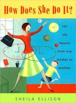 How Does She Do It? : 101 Life Lessons from One Mother to Another Sheila Ellison
