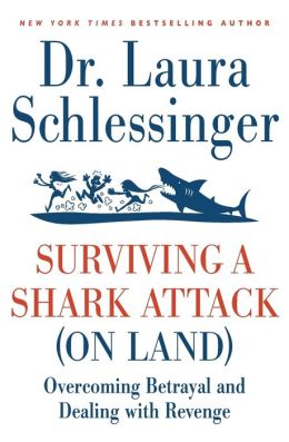 Surviving a Shark Attack (On Land): Overcoming Betrayal and Dealing with Revenge Laura Schlessinger