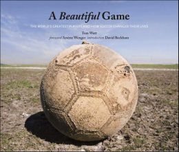 A Beautiful Game: The World's Greatest Players and How Soccer Changed Their Lives Tom Watt
