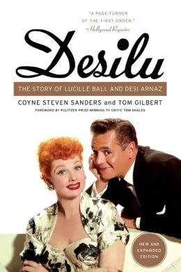 Desilu: The Story of Lucille Ball and Desi Arnaz Coyne S. Sanders and Tom Gilbert