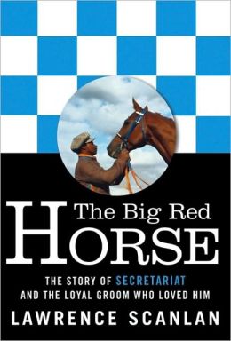 The Big Red Horse: The Story of Secretariat and the Loyal Groom Who Loved Him Lawrence Scanlan