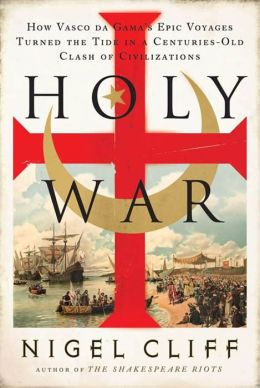 Holy War: How Vasco da Gama's Epic Voyages Turned the Tide in a Centuries-Old Clash of Civilizations Nigel Cliff