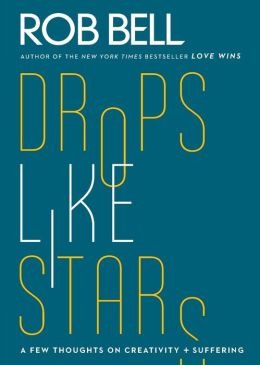 Drops Like Stars: A Few Thoughts on Creativity and Suffering Rob Bell