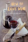 Book Cover Image. Title: How to Love Wine:  A Memoir and Manifesto, Author: Eric Asimov