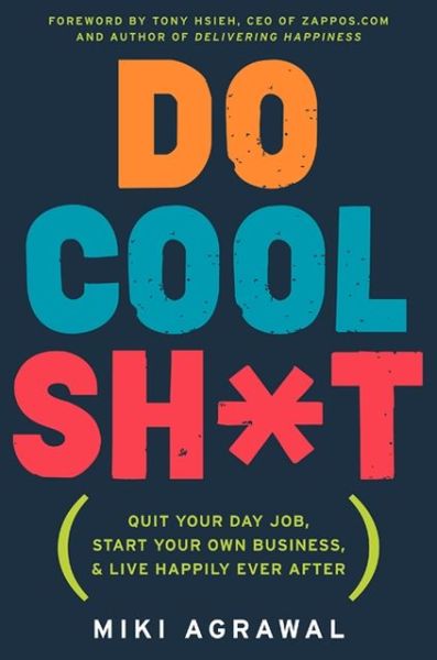 Do Cool Sh*t: Quit Your Day Job, Start Your Own Business, and Live Happily Ever After
