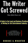 Writer Got Screwed (But Didn't Have To...): A Screenwriter's Guide to the Legal and Business Practices of the Entertainment Industry