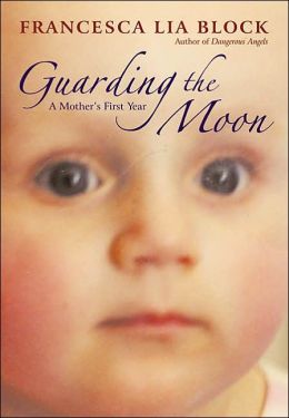 Guarding the Moon : A Mother's First Year Francesca Lia Block
