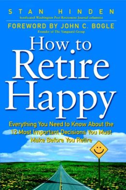 How to Retire Happy: Everything You Need to Know about the 12 Most Important Decisions You Must Make before You Retire