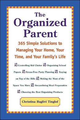 The Organized Parent : 365 Simple Solutions to Managing Your Home, Your Time, and Your Family's Life