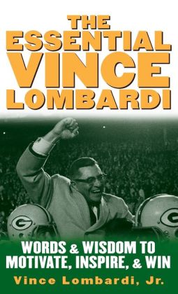 The Essential Vince Lombardi : Words and Wisdom to Motivate, Inspire, and Win