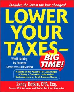 Lower Your Taxes - Big Time! : Wealth-Building, Tax Reduction Secrets from an IRS Insider