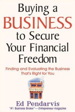 Buying a Business to Secure Your Financial Freedom: Finding and Evaluating the Business That's Right For You Edward Pendarvis