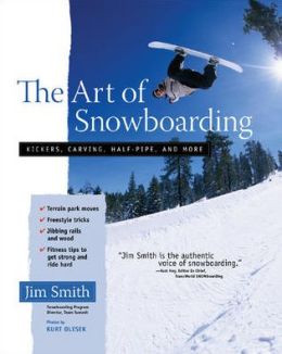 The Art of Snowboarding: Kickers, Carving, Half-Pipe, and More Jim Smith
