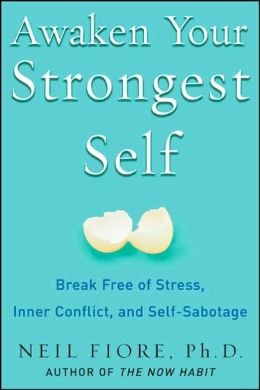 Awaken Your Strongest Self: Break Free of Stress, Inner Conflict, and Self-Sabotage Neil Fiore
