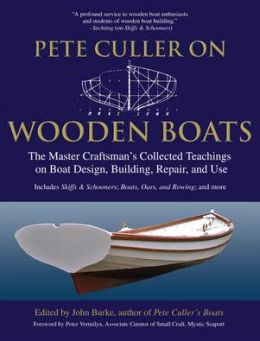 Pete Culler on Wooden Boats: The Master Craftman's Collected Teachings on Boat Design, Building, Repair and Use