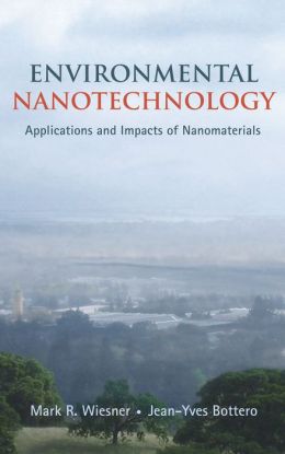 Environmental Nanotechnology: Applications and Impacts of Nanomaterials Jean-Yves Bottero, Mark Wiesner