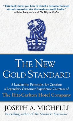 The New Gold Standard: 5 Leadership Principles for Creating a Legendary Customer Experience Courtesy of the Ritz-Carlton Hotel Company