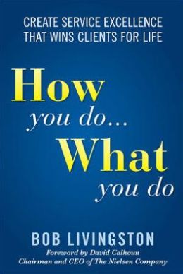 How You Do... What You Do: Create Service Excellence That Wins Clients For Life Bob Livingston and David Calhoun