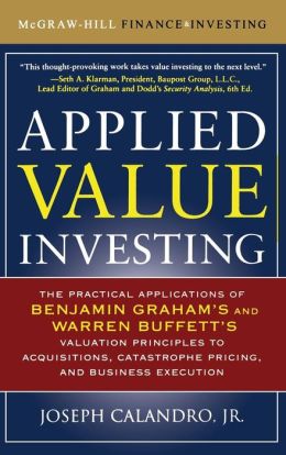 Applied Value Investing: The Practical Application of Benjamin Graham and Warren Buffett's Valuation Principles to Acquisitions, Catastrophe Pricing and Business Execution Jr.,Joseph Calandro