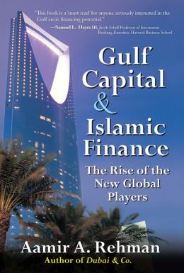 Gulf Capital and Islamic Finance: The Rise of the New Global Players Aamir A. Rehman