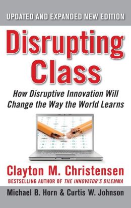 Disrupting Class: How Disruptive Innovation Will Change the Way the World Learns