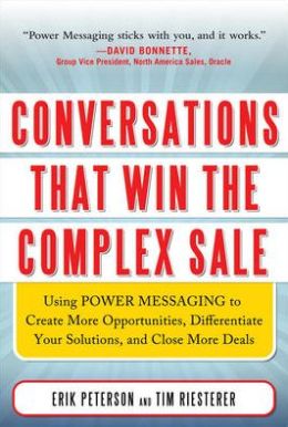 Conversations That Win the Complex Sale: Using Power Messaging to Create More Opportunities, Differentiate your Solutions, and Close More Deals