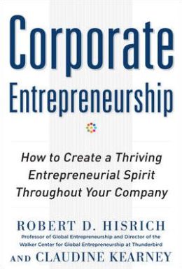 Corporate Entrepreneurship: How to Create a Thriving Entrepreneurial Spirit Throughout Your Company Robert Hisrich and Claudine Kearney