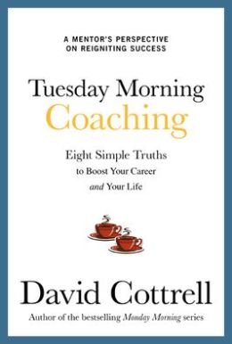 Tuesday Morning Coaching ... Eight Simple Truths to Boost Your Career and Your Life David Cottrell