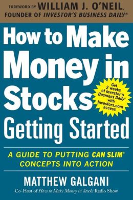 How to Make Money in Stocks Getting Started: A Guide to Putting CAN SLIM Concepts into Action Matthew Galgani