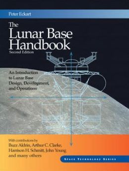 The Lunar Base Handbook: An Introduction to Lunar Base Design (GNRL USE) Peter Eckart