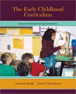 The Early Childhood Curriculum: Inquiry Learning Through Integration Suzanne Krogh and Pamela Morehouse