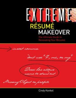 Extreme Resume Makeover: The Ultimate Guide to Renovating Your Resume Cindy Kenkel