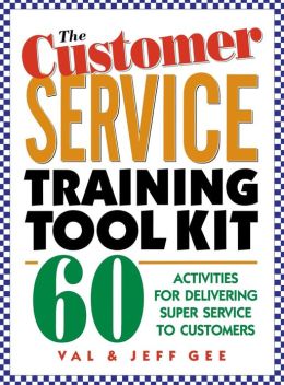 The Customer Service Training Tool Kit : 60 Training Activities for Customer Service Trainers Jeff Gee and Val Gee