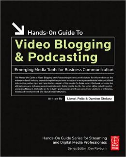 Hands-On Guide to Video Blogging and Podcasting: Emerging Media Tools for Business Communication
