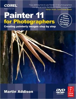 Painter 11 for Photographers, Creating Painterly Images Step by Step Martin Addison