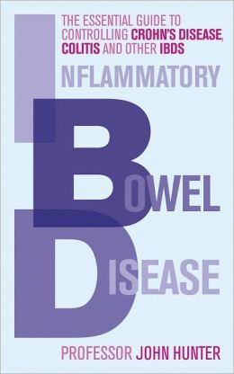 Inflammatory Bowel Disease: The Essential Guide to Controlling Crohn's Disease, Colitis and Other IBDs Professor John Hunter