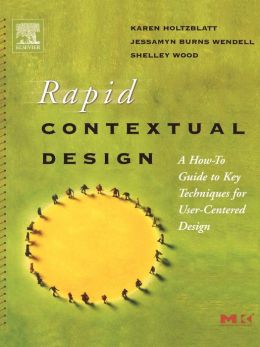 Rapid Contextual Design: A How-to Guide to Key Techniques for User-Centered Design