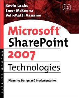 Microsoft SharePoint 2007 Technologies: Planning, Design and Implementation Kevin Laahs, Emer McKenna and Veli-Matti Vanamo
