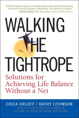 Walking the Tightrope: Solutions for Achieving Life Balance Without a Net Erica Orloff and Kathy Levinson