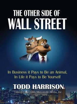 The Other Side of Wall Street: In Business It Pays to Be an Animal, In Life It Pays to Be Yourself Todd A. Harrison