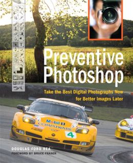 Preventive Photoshop: Take the Best Digital Photographs Now for Better Images Later Douglas Ford Rea