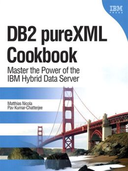 DB2 pureXML Cookbook: Master the Power of the IBM Hybrid Data Server Matthias Nicola and Pav Kumar-Chatterjee