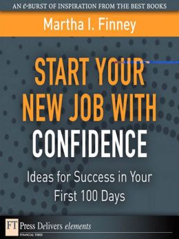 Start Your New Job with Confidence: Ideas for Success in Your First 100 Days Martha I. Finney