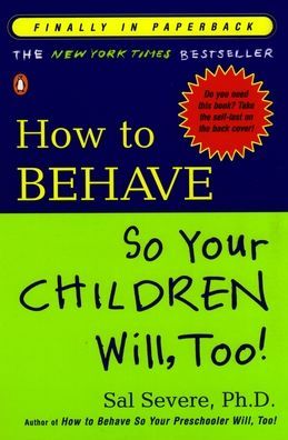 How to Behave So Your Children Will, Too! Sal Severe and Sal, Ph.D. Severe