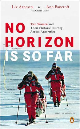 No Horizon Is So Far: Two Women and Their Historic Journey Across Antarctica Liv Arnesen, Ann Bancroft and Cheryl Dahle