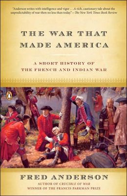 The War That Made America: A Short History of the French and Indian War Fred Anderson