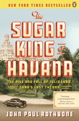 The Sugar King of Havana: The Rise and Fall of Julio Lobo, Cuba's Last Tycoon