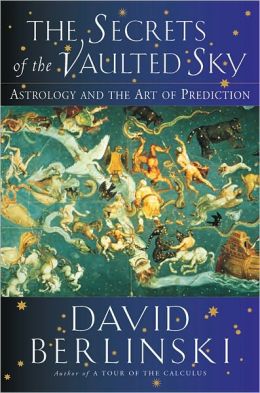 The Secrets of the Vaulted Sky: Astrology and the Art of Prediction David Berlinski